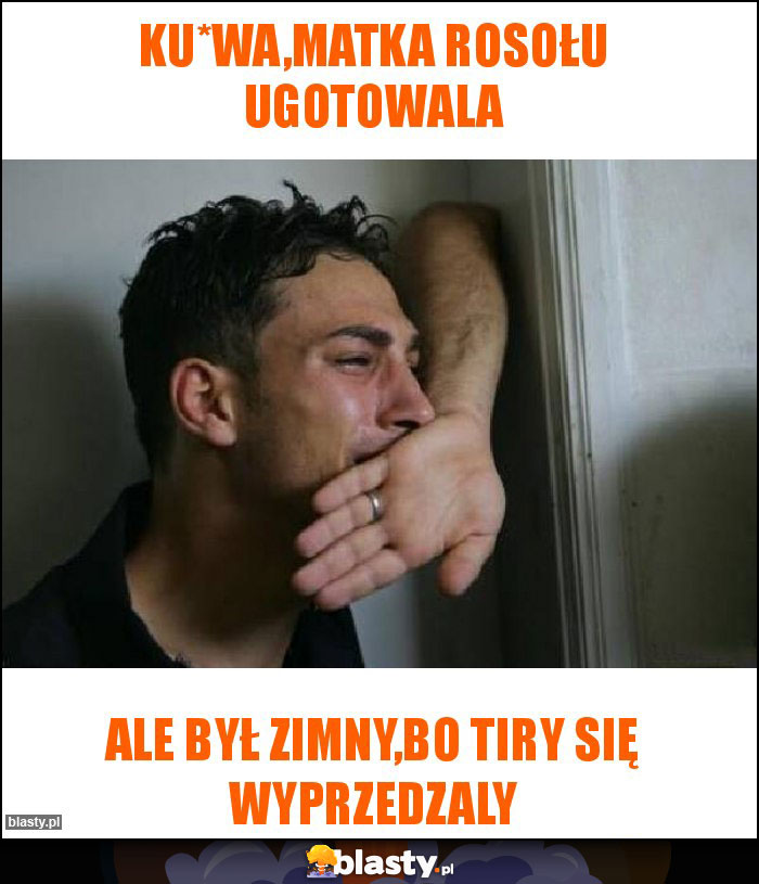 Ku*wa,matka rosołu ugotowala Ku*wa,matka rosołu ugotowala