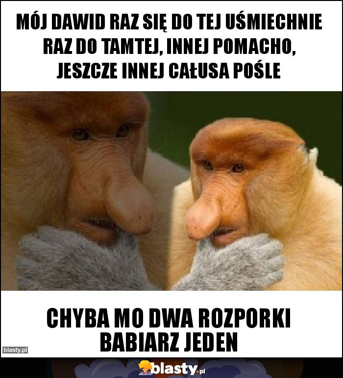Mój Dawid raz się do tej uśmiechnie raz do tamtej, innej pomacho, jeszcze innej całusa pośle Mój Dawid raz się do tej uśmiechnie raz do tamtej, innej pomacho, jeszcze innej całusa pośle