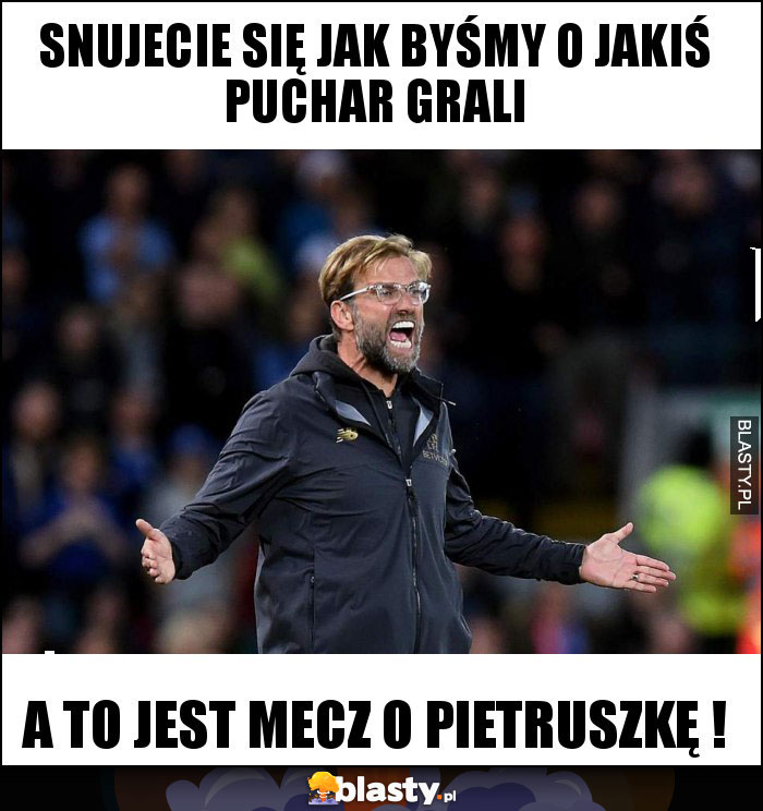 snujecie się jak byśmy o jakiś puchar grali