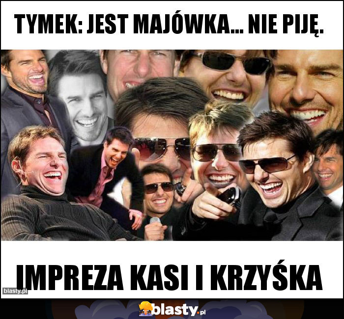 Tymek: jest majówka... Nie piję.