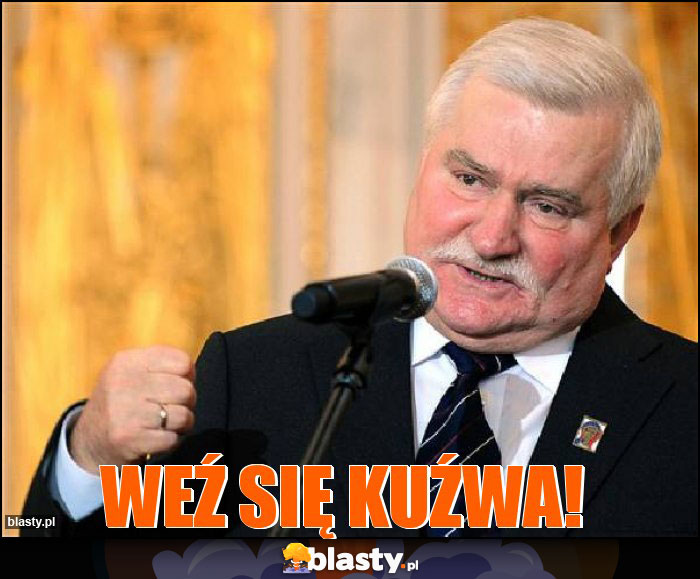 Weź się kuźwa! Weź się kuźwa!