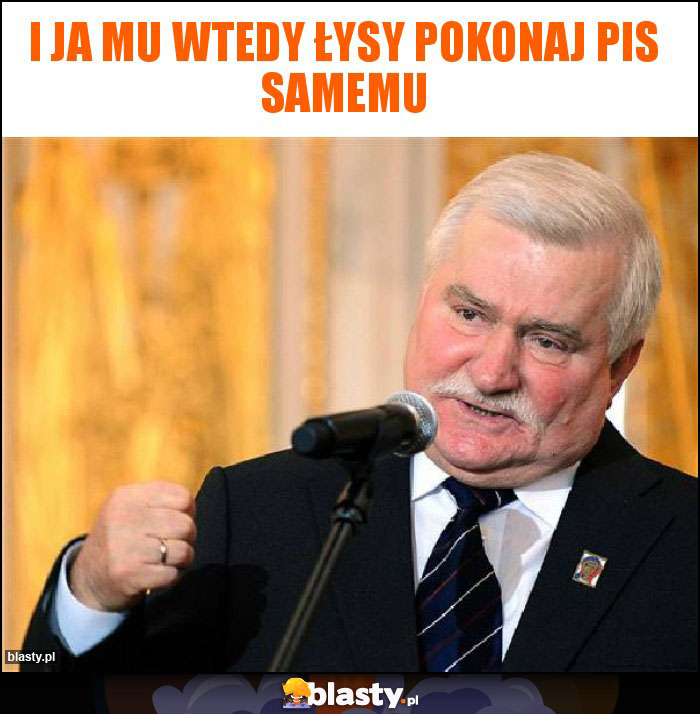 I JA MU WTEDY ŁYSY POKONAJ PIS SAMEMU I JA MU WTEDY ŁYSY POKONAJ PIS SAMEMU