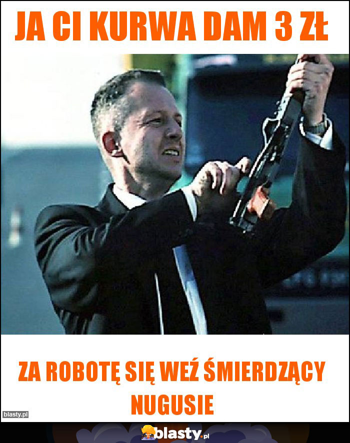 Ja ci Kurwa dam 3 zł Ja ci Kurwa dam 3 zł