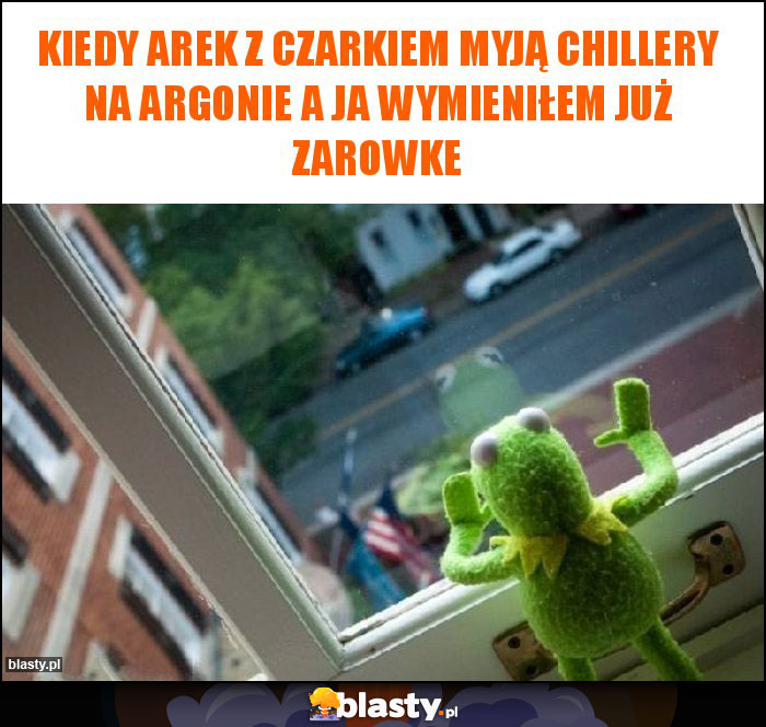 Kiedy Arek z Czarkiem myją chillery na argonie a ja wymieniłem już zarowke Kiedy Arek z Czarkiem myją chillery na argonie a ja wymieniłem już zarowke