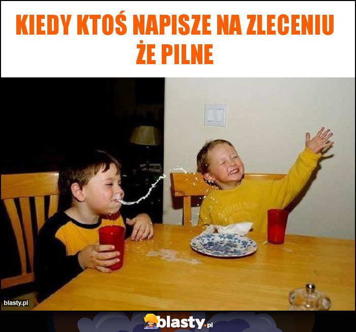 Kiedy ktoś napisze na zleceniu że pilne Kiedy ktoś napisze na zleceniu że pilne