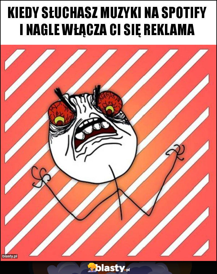 Kiedy słuchasz muzyki na spotify i nagle włącza ci się reklama Kiedy słuchasz muzyki na spotify i nagle włącza ci się reklama