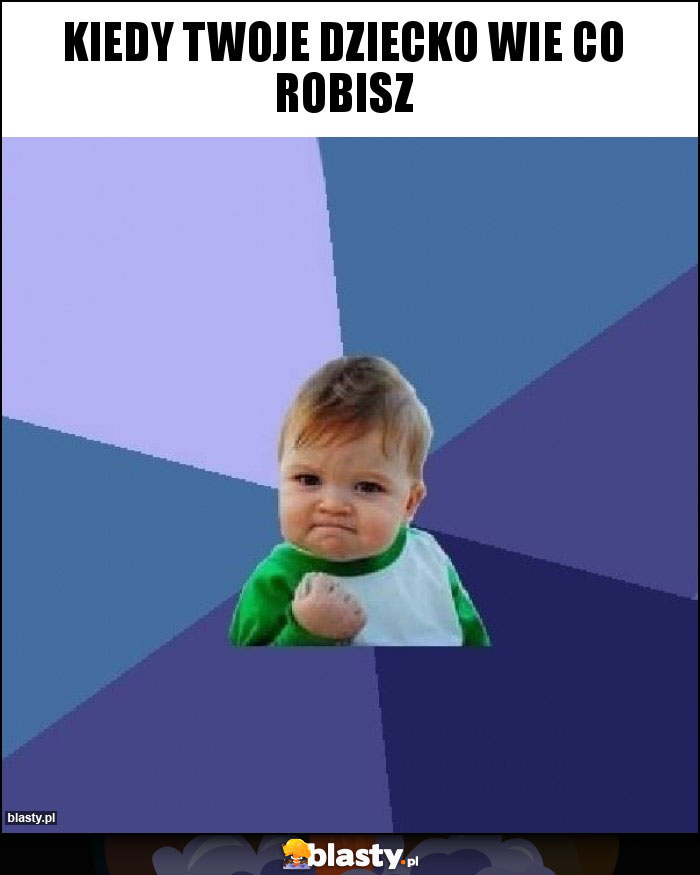 Kiedy twoje dziecko wie co robisz Kiedy twoje dziecko wie co robisz