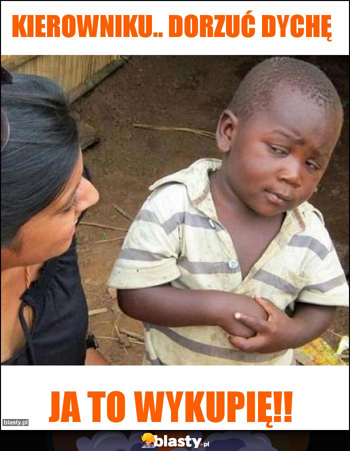 Kierowniku.. dorzuć dychę Kierowniku.. dorzuć dychę