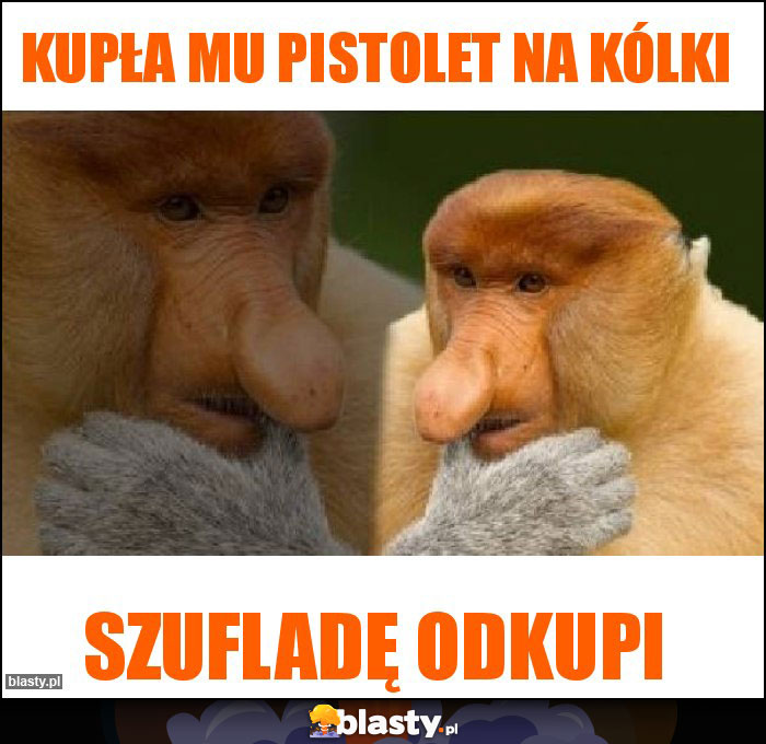 Kupła mu pistolet na kólki Kupła mu pistolet na kólki