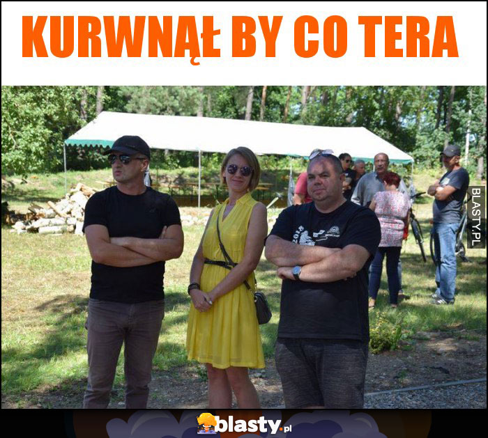 kurwnął by co tera kurwnął by co tera