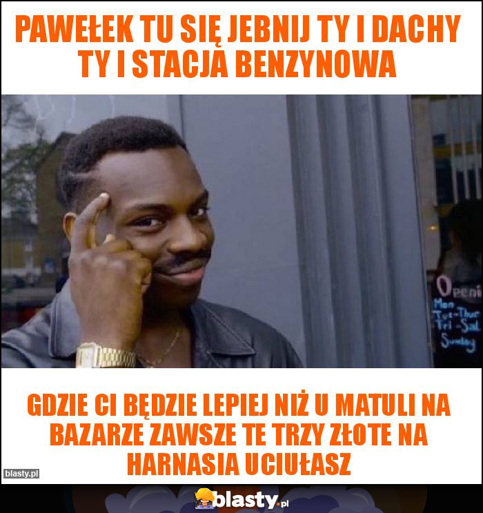 Pawełek tu się jebnij ty i dachy ty i stacja benzynowa Pawełek tu się jebnij ty i dachy ty i stacja benzynowa