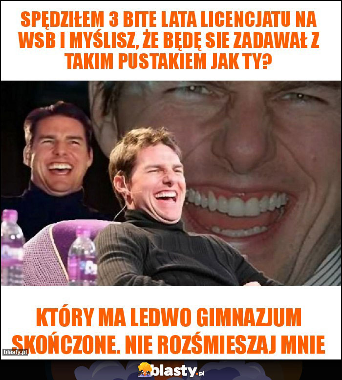 Spędziłem 3 bite lata licencjatu na wsb i myślisz, że będę sie zadawał z takim pustakiem jak Ty? Spędziłem 3 bite lata licencjatu na wsb i myślisz, że będę sie zadawał z takim pustakiem jak Ty?