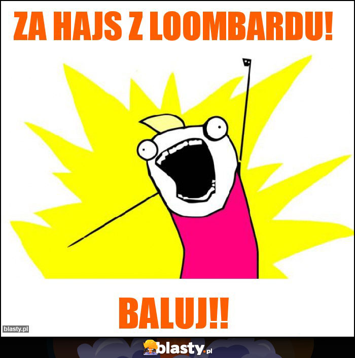 Za hajs z Loombardu! Za hajs z Loombardu!