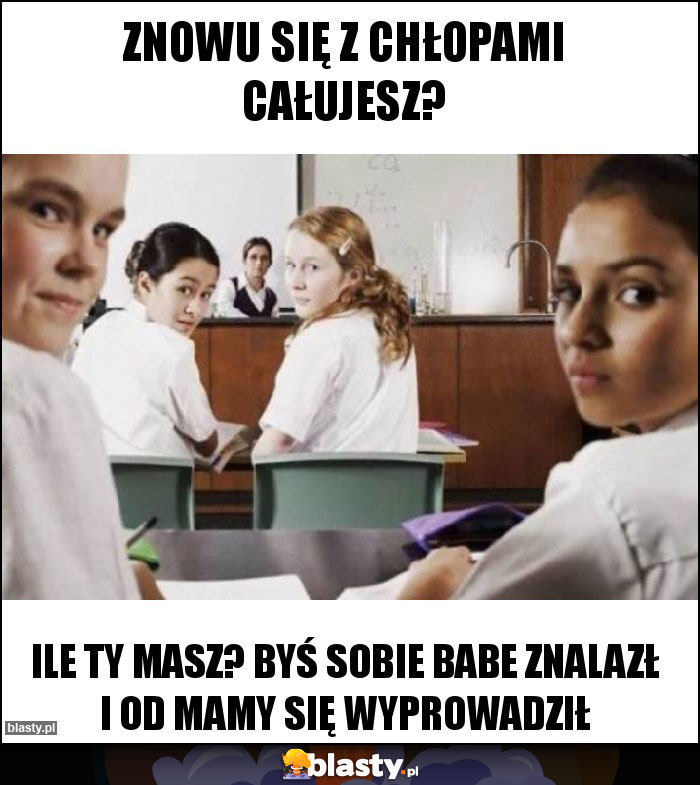 Znowu się z chłopami całujesz? Znowu się z chłopami całujesz?