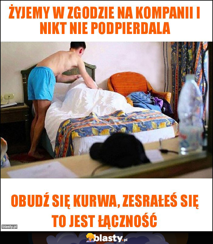 Żyjemy w zgodzie na kompanii i nikt nie podpierdala Żyjemy w zgodzie na kompanii i nikt nie podpierdala