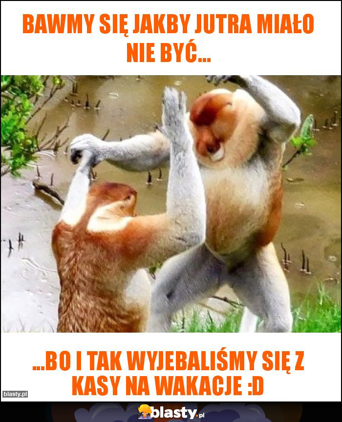 BAWMY SIĘ JAKBY JUTRA MIAŁO NIE BYĆ... BAWMY SIĘ JAKBY JUTRA MIAŁO NIE BYĆ...