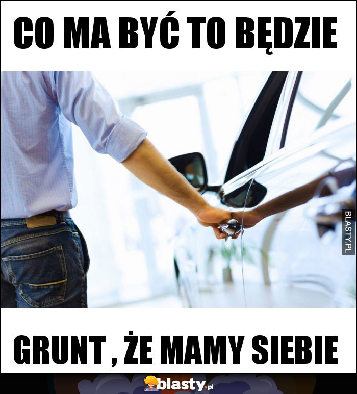 CO MA BYĆ TO BĘDZIE CO MA BYĆ TO BĘDZIE
