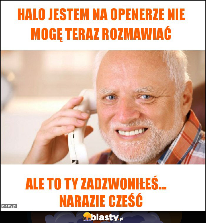 Halo jestem na Openerze nie mogę teraz rozmawiać