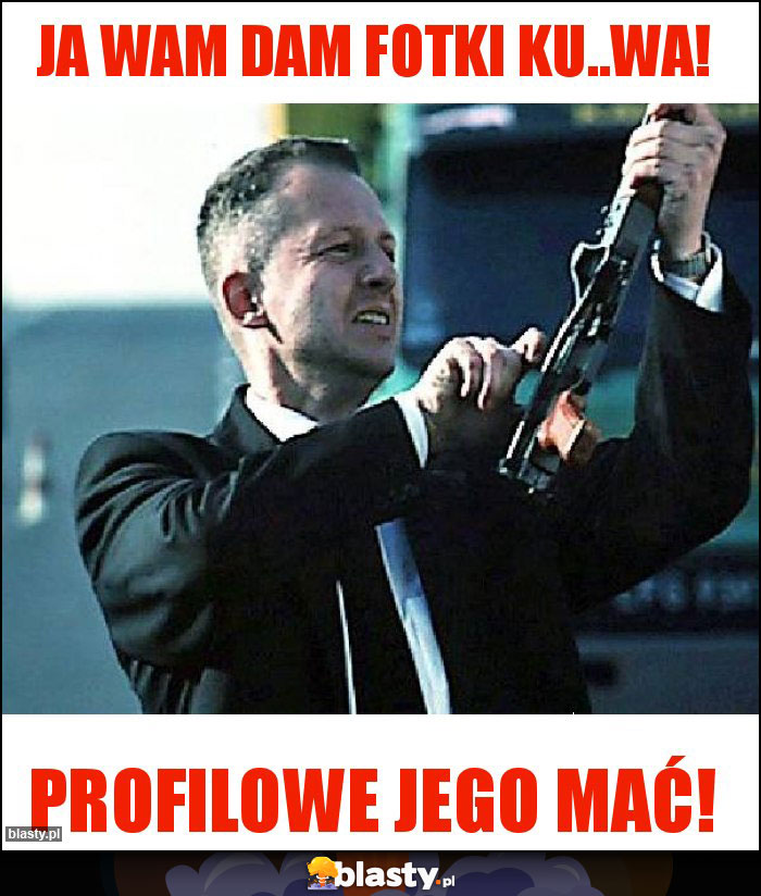 Ja Wam dam fotki ku..wa! Ja Wam dam fotki ku..wa!