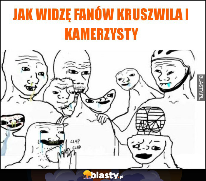 Jak widzę fanów kruszwila i kamerzysty