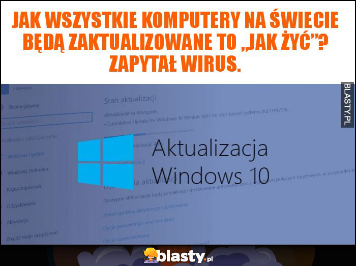 Jak wszystkie komputery na świecie będą zaktualizowane to „jak żyć”? Zapytał wirus. Jak wszystkie komputery na świecie będą zaktualizowane to „jak żyć”? Zapytał wirus.