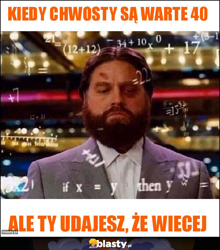 Kiedy chwosty są warte 40 Kiedy chwosty są warte 40
