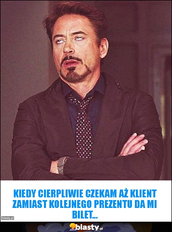 Kiedy cierpliwie czekam aż klient zamiast kolejnego prezentu da mi bilet... Kiedy cierpliwie czekam aż klient zamiast kolejnego prezentu da mi bilet...