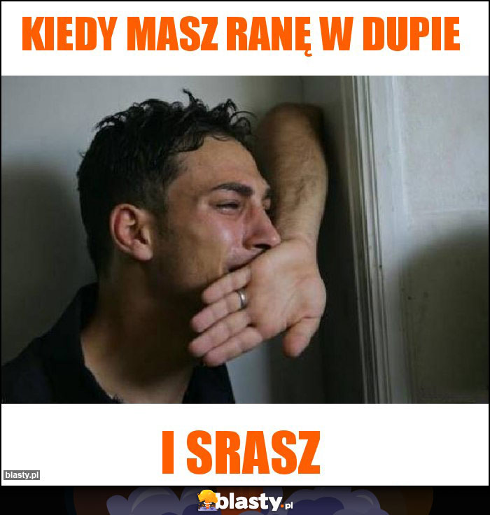 Kiedy masz ranę w dupie Kiedy masz ranę w dupie