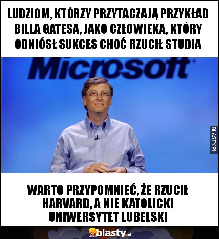 Ludziom, którzy przytaczają przykład Billa Gatesa, jako człowieka, który odniósł sukces choć rzucił studia