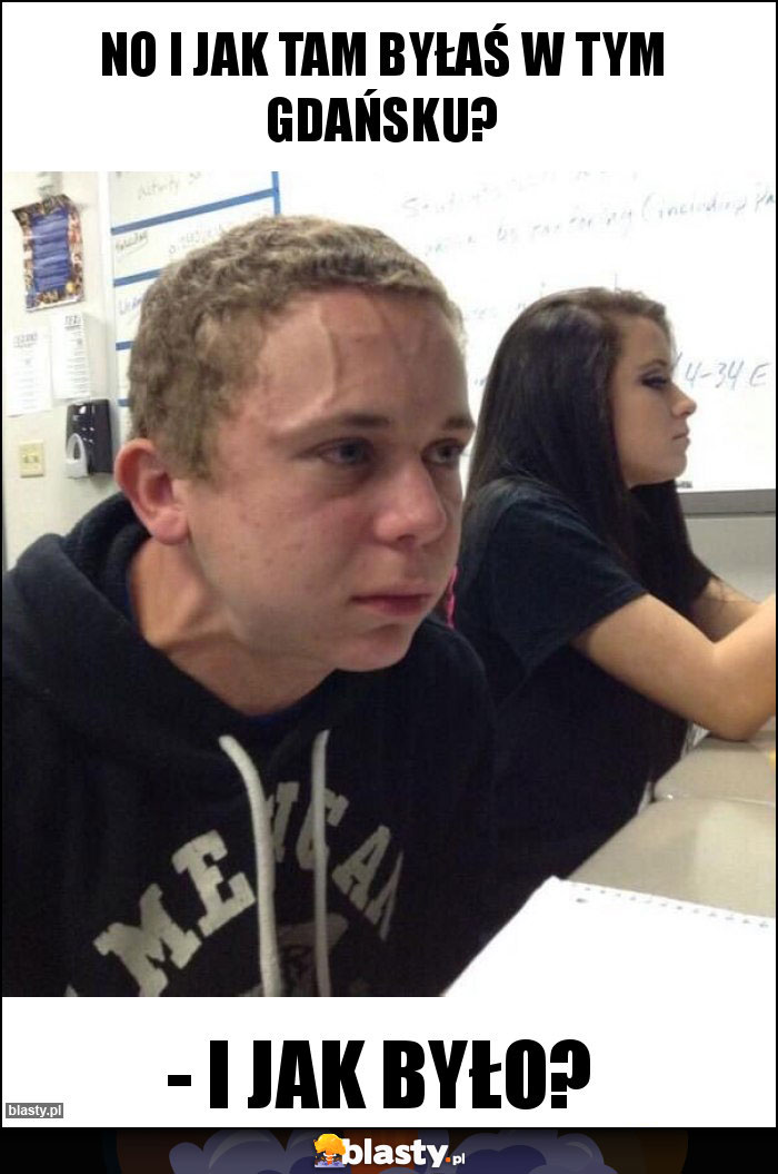 No i jak tam byłaś w tym gdańsku? No i jak tam byłaś w tym gdańsku?