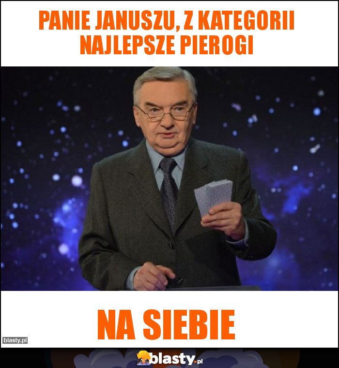 Panie Januszu, z kategorii najlepsze pierogi Panie Januszu, z kategorii najlepsze pierogi