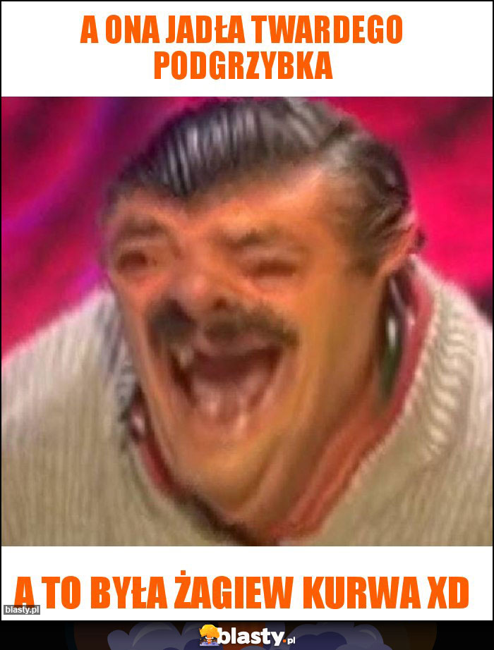 A ona jadła twardego podgrzybka A ona jadła twardego podgrzybka