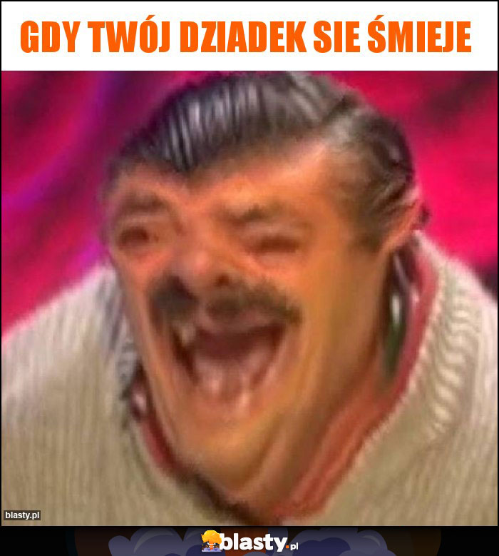 GDY TWÓJ DZIADEK SIE ŚMIEJE GDY TWÓJ DZIADEK SIE ŚMIEJE