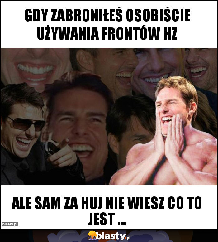 Gdy zabroniłeś osobiście używania frontów HZ Gdy zabroniłeś osobiście używania frontów HZ