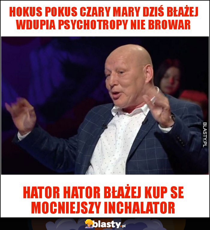 Hokus pokus czary Mary dziś Błażej wdupia psychotropy nie browar Hokus pokus czary Mary dziś Błażej wdupia psychotropy nie browar