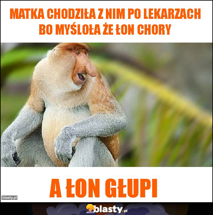 matka chodziła z nim po lekarzach bo myśloła że łon chory matka chodziła z nim po lekarzach bo myśloła że łon chory
