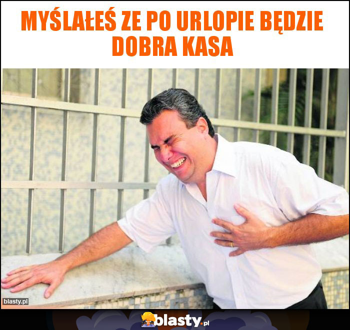 Myślałeś ze po urlopie będzie dobra kasa Myślałeś ze po urlopie będzie dobra kasa