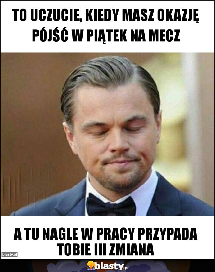 To uczucie, kiedy masz okazję pójść w piątek na mecz To uczucie, kiedy masz okazję pójść w piątek na mecz