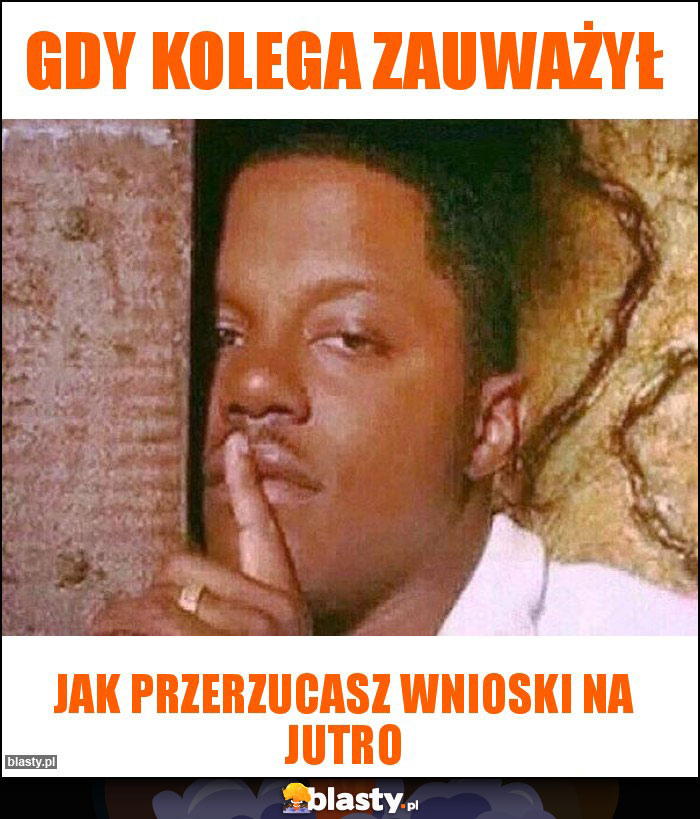 Gdy kolega zauważył Gdy kolega zauważył