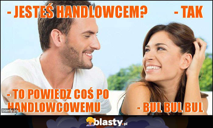 - Jesteś handlowcem? - Tak - Jesteś handlowcem? - Tak