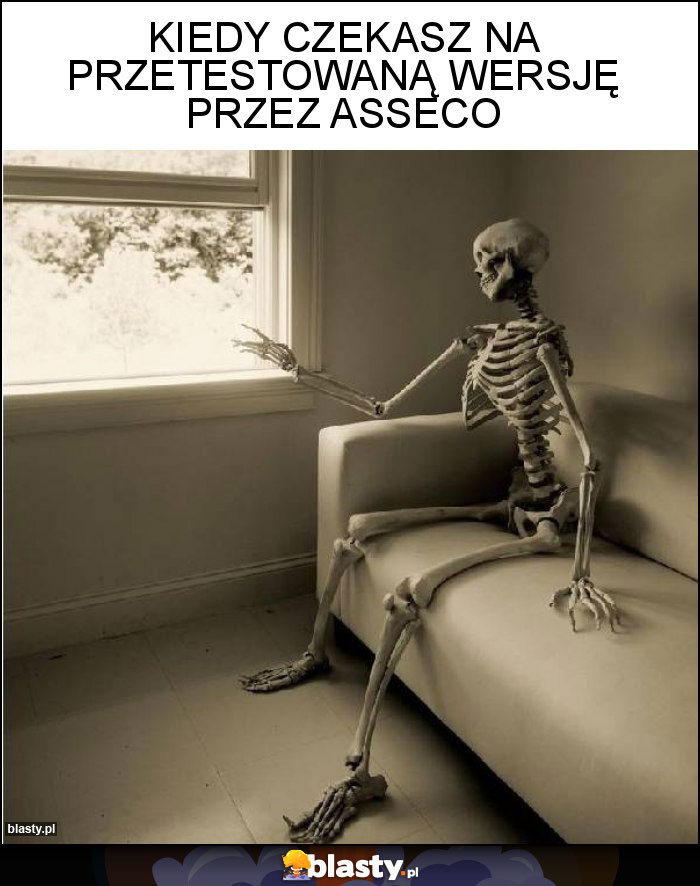 Kiedy czekasz na przetestowaną wersję przez Asseco Kiedy czekasz na przetestowaną wersję przez Asseco
