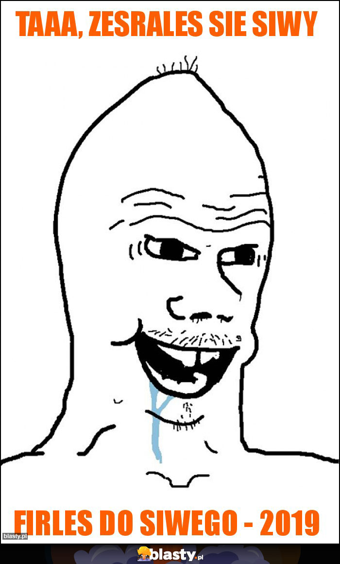 Taaa, zesrales sie siwy Taaa, zesrales sie siwy
