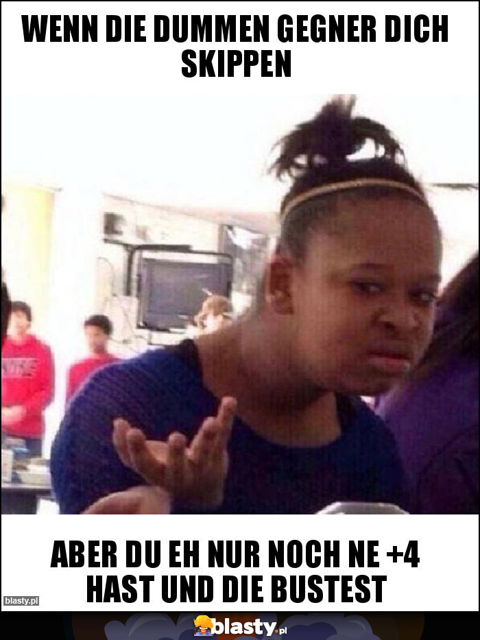 wenn die dummen gegner dich skippen wenn die dummen gegner dich skippen