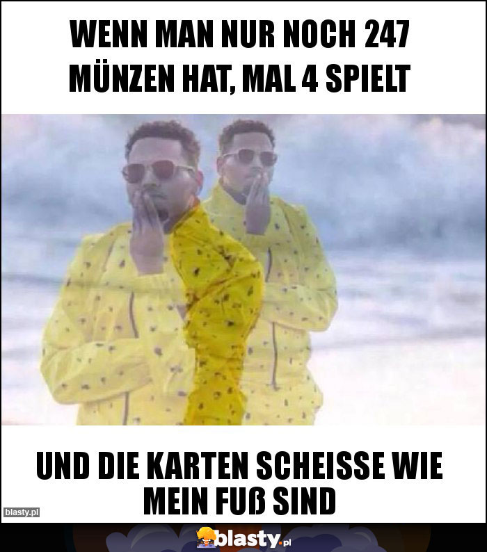 wenn man nur noch 247 münzen hat, mal 4 spielt wenn man nur noch 247 münzen hat, mal 4 spielt