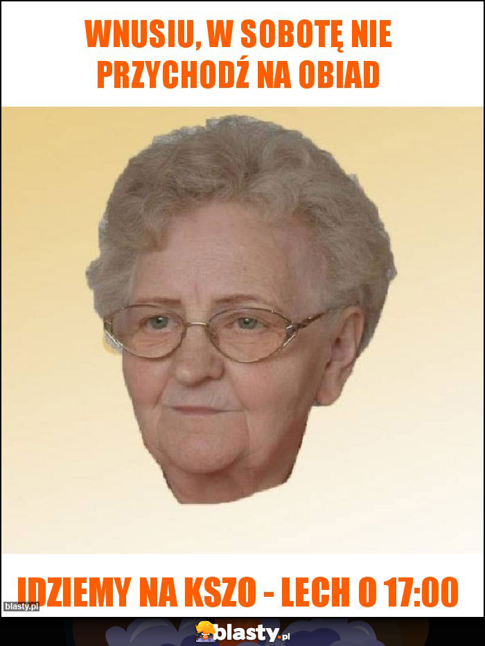 WNUSIU, W SOBOTĘ NIE PRZYCHODŹ NA OBIAD WNUSIU, W SOBOTĘ NIE PRZYCHODŹ NA OBIAD