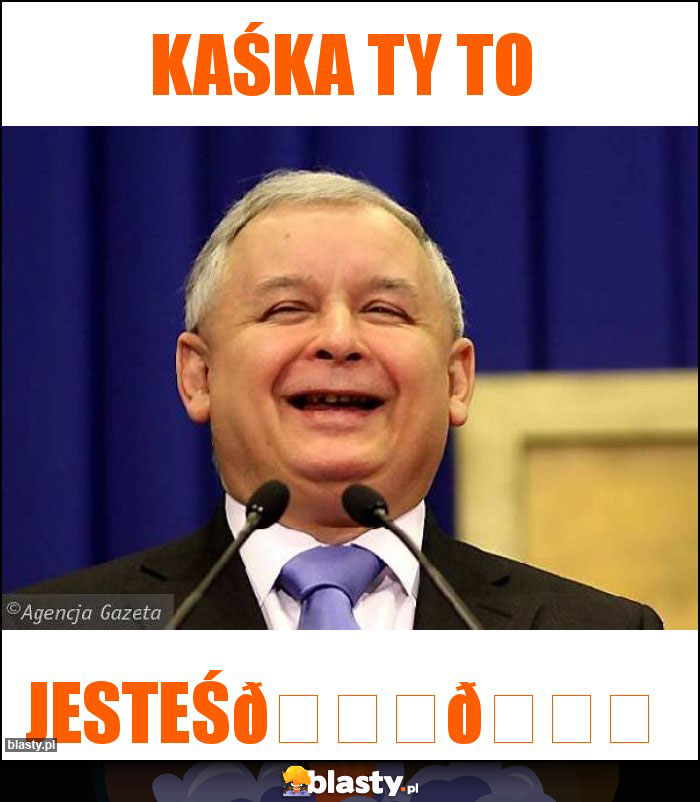 KAŚKA TY TO KAŚKA TY TO