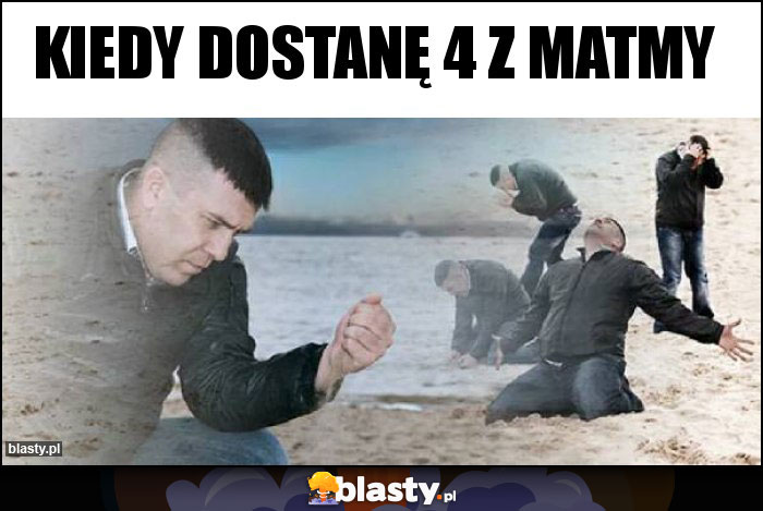 Kiedy dostanę 4 z matmy