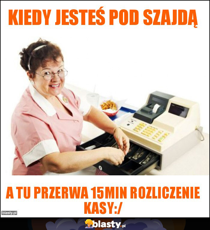 Kiedy jesteś pod szajdą Kiedy jesteś pod szajdą
