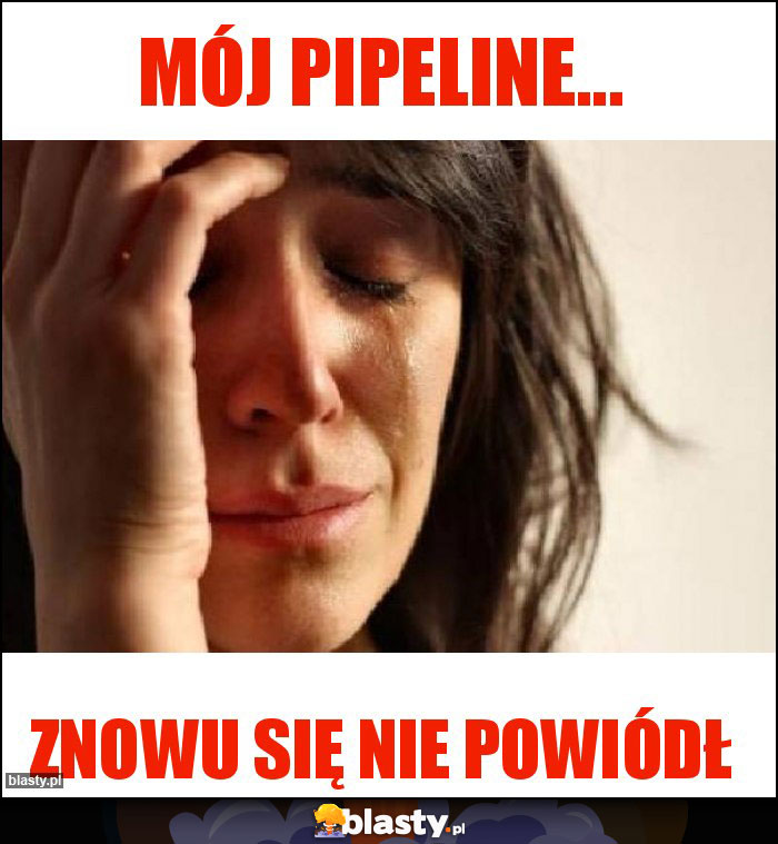 Mój pipeline... Mój pipeline...
