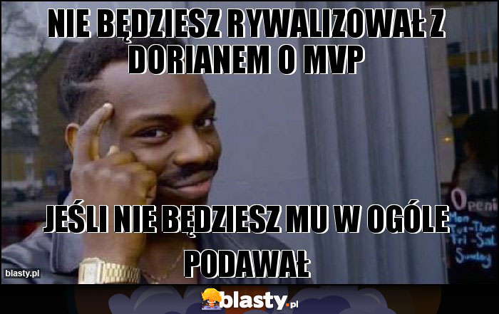 NIE BĘDZIESZ RYWALIZOWAŁ Z DORIANEM O MVP NIE BĘDZIESZ RYWALIZOWAŁ Z DORIANEM O MVP